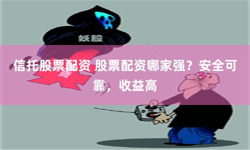 信托股票配资 股票配资哪家强？安全可靠，收益高