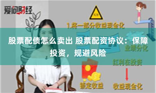 股票配债怎么卖出 股票配资协议：保障投资，规避风险