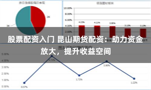 股票配资入门 昆山期货配资：助力资金放大，提升收益空间