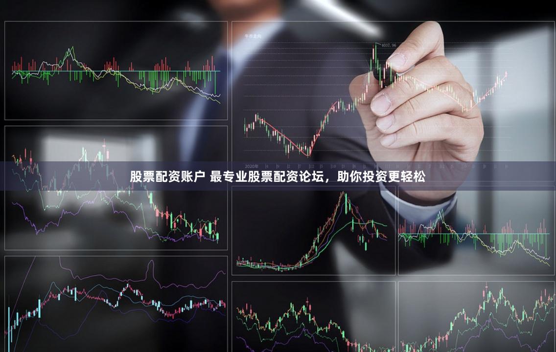 股票配资账户 最专业股票配资论坛，助你投资更轻松