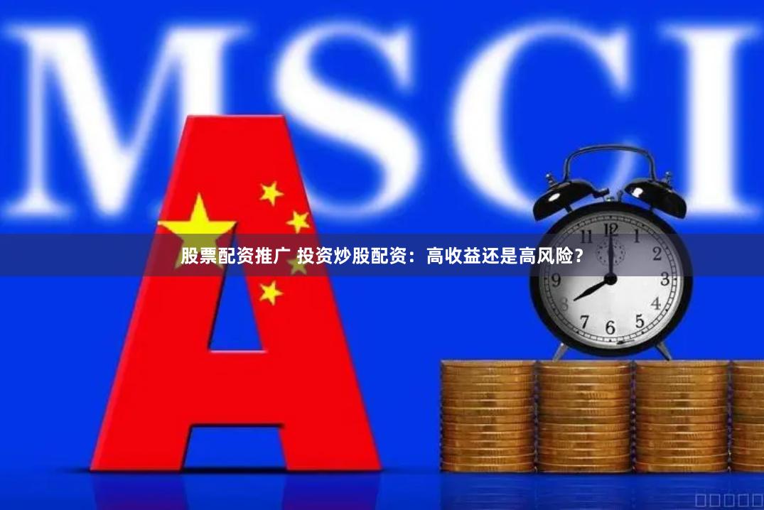 股票配资推广 投资炒股配资：高收益还是高风险？