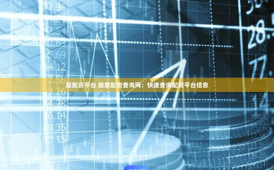 股配资平台 股票配资查询网：快速查询配资平台信息