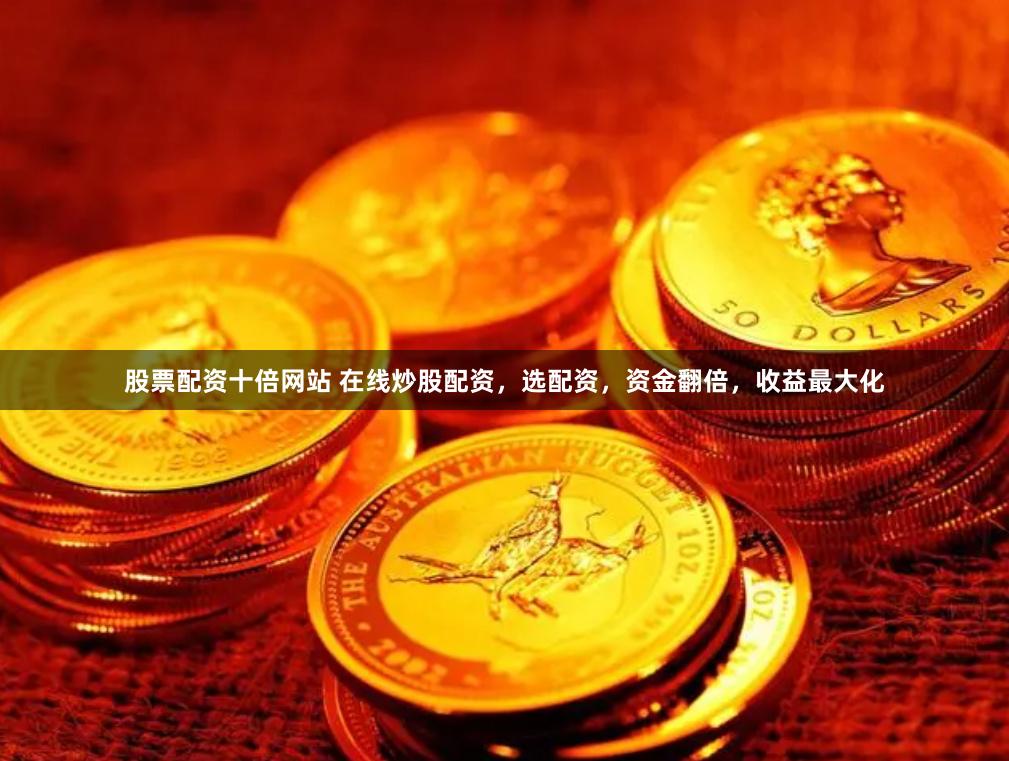 股票配资十倍网站 在线炒股配资，选配资，资金翻倍，收益最大化