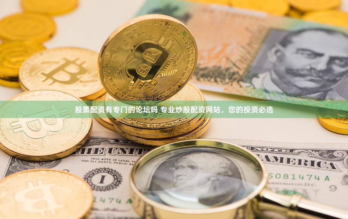 股票配资有专门的论坛吗 专业炒股配资网站,您的投资必选