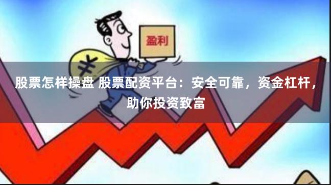 股票怎样操盘 股票配资平台：安全可靠，资金杠杆，助你投资致富