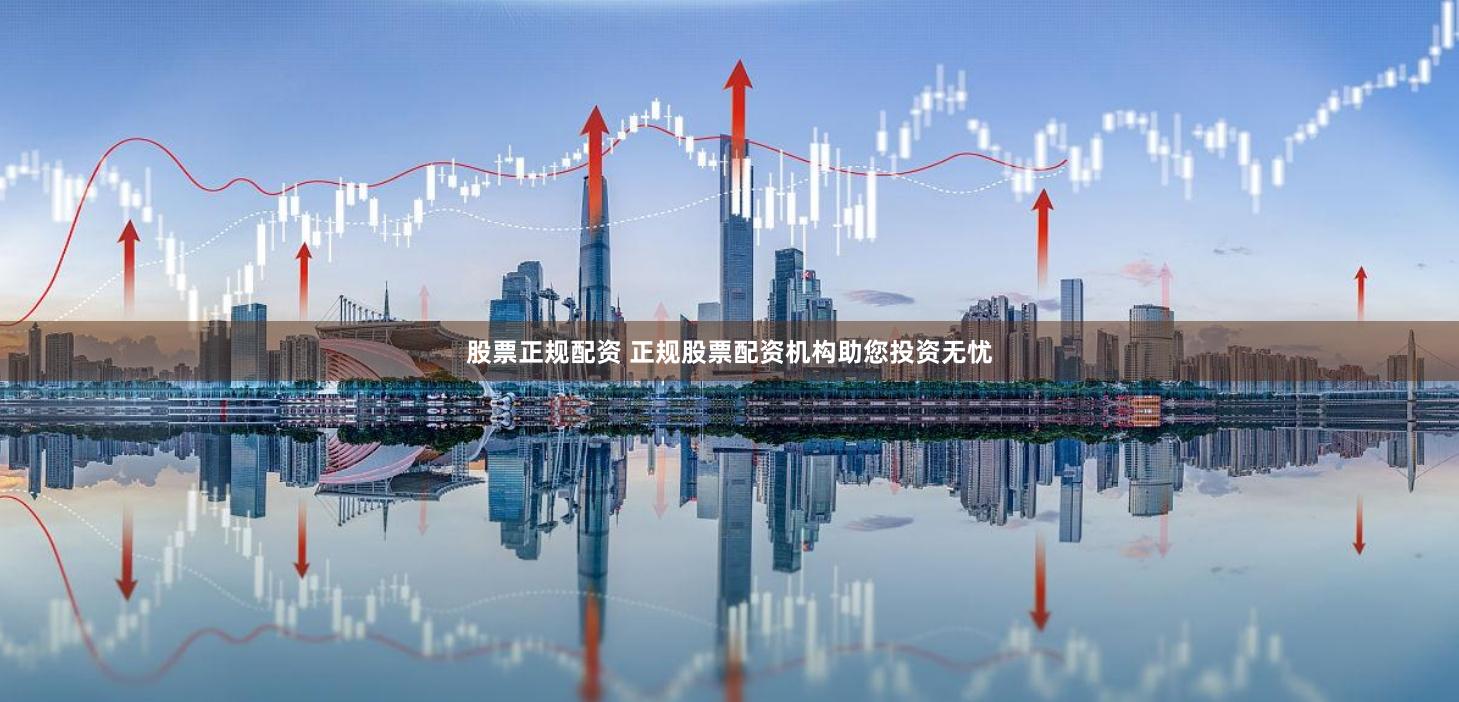 股票正规配资 正规股票配资机构助您投资无忧