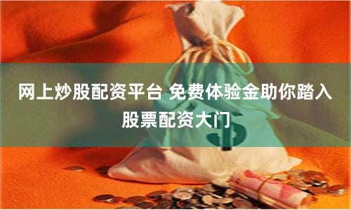 网上炒股配资平台 免费体验金助你踏入股票配资大门