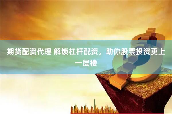 期货配资代理 解锁杠杆配资，助你股票投资更上一层楼