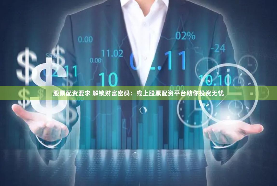 股票配资要求 解锁财富密码：线上股票配资平台助你投资无忧