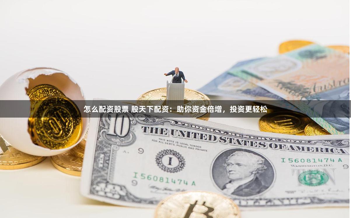 怎么配资股票 股天下配资：助你资金倍增，投资更轻松