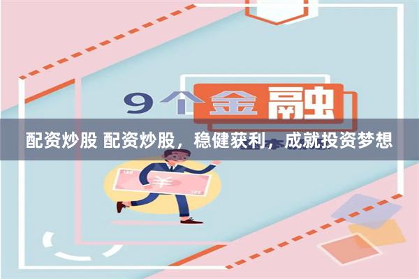 配资炒股 配资炒股，稳健获利，成就投资梦想