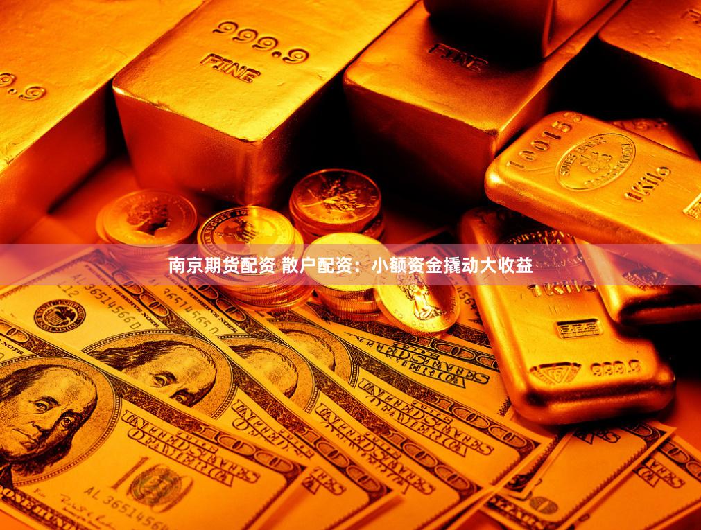 南京期货配资 散户配资：小额资金撬动大收益