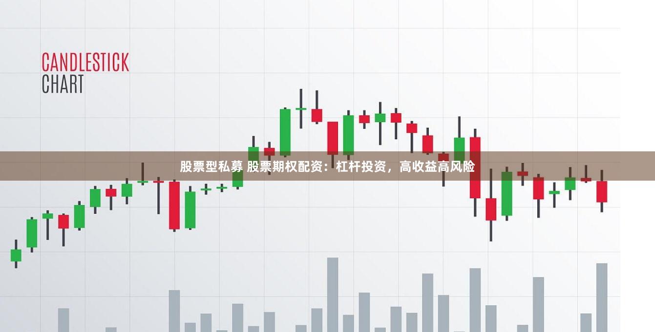 股票型私募 股票期权配资：杠杆投资，高收益高风险