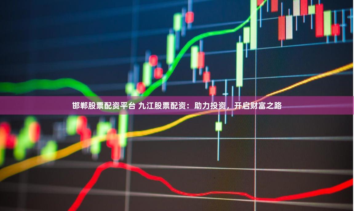 邯郸股票配资平台 九江股票配资:助力投资,开启财富之路