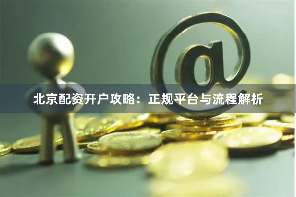 北京配资开户攻略：正规平台与流程解析