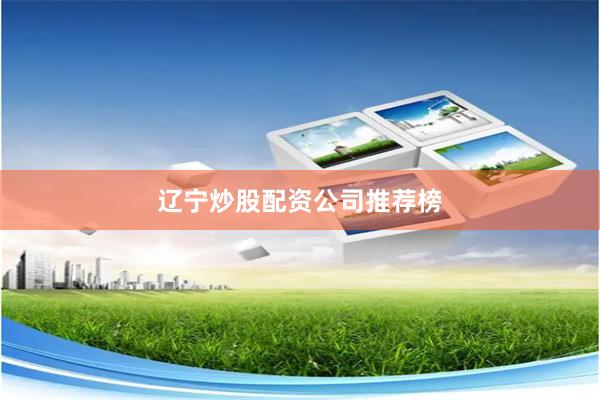辽宁炒股配资公司推荐榜