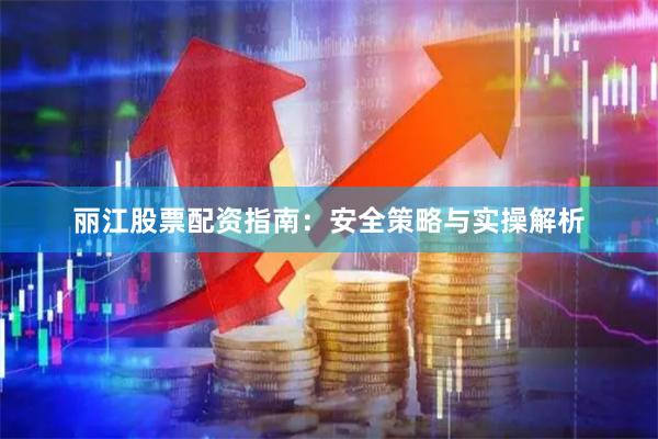 丽江股票配资指南:安全策略与实操解析