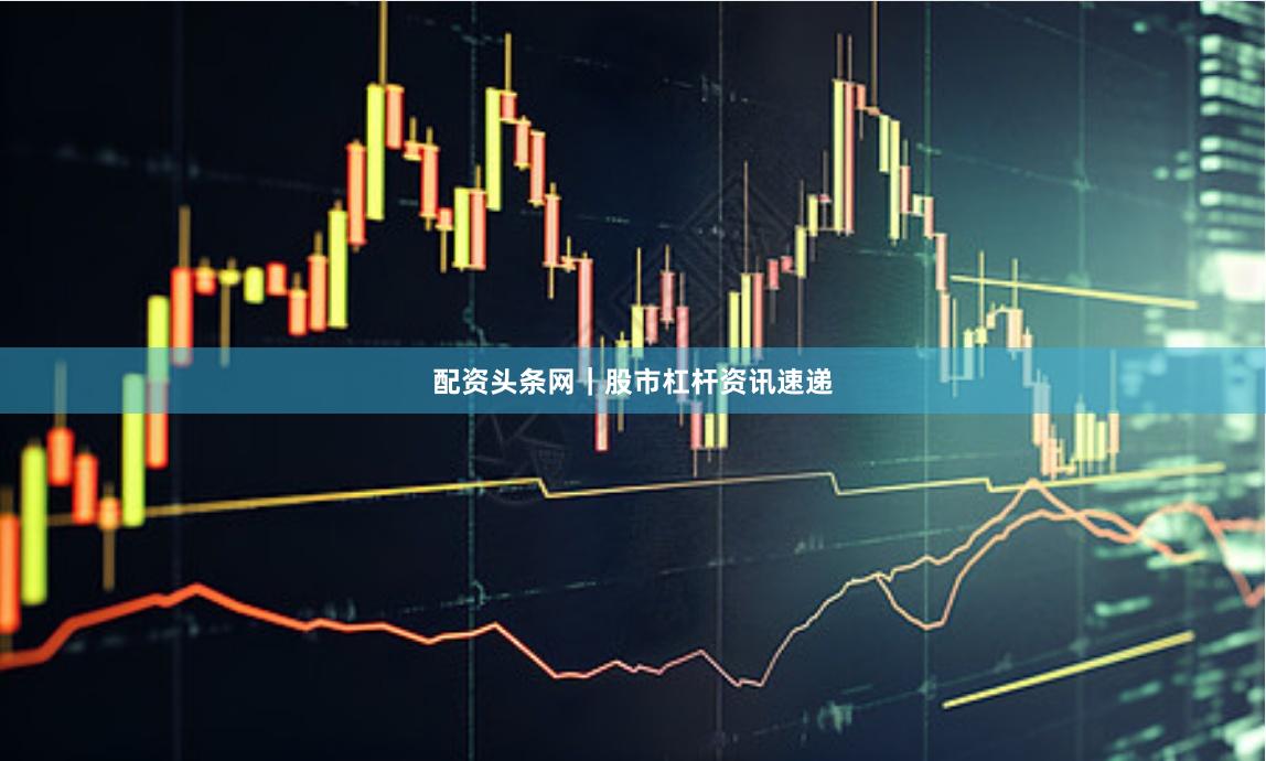 配资头条网|股市杠杆资讯速递