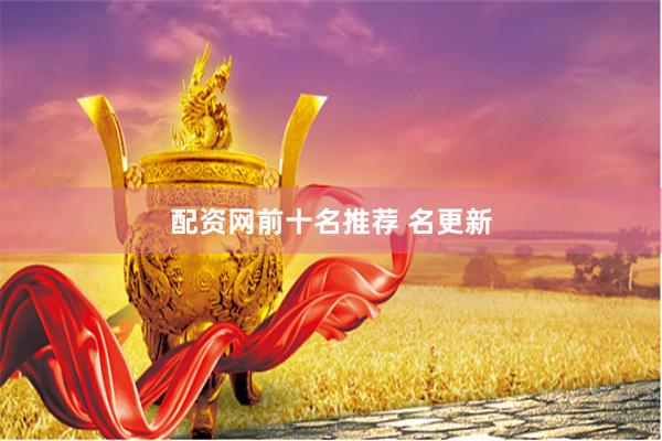 配资网前十名推荐 名更新