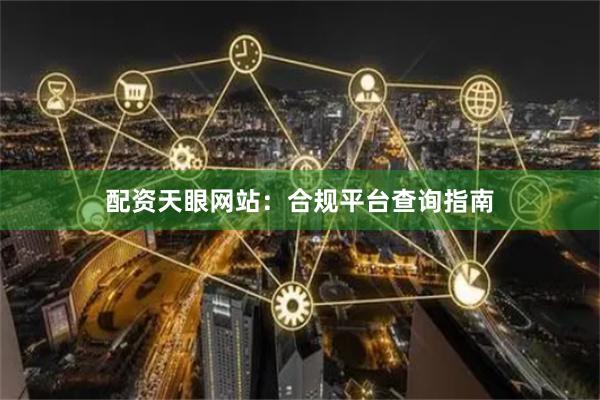 配资天眼网站：合规平台查询指南