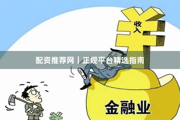配资推荐网｜正规平台精选指南
