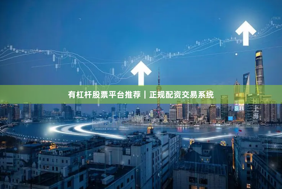 有杠杆股票平台推荐｜正规配资交易系统