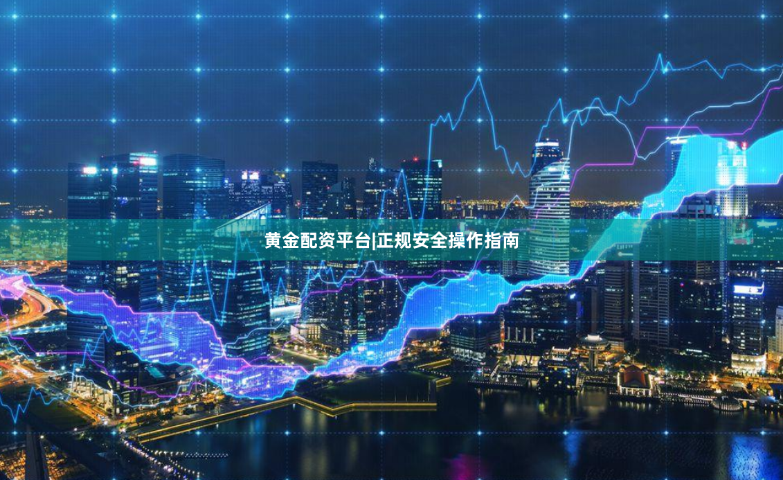黄金配资平台|正规安全操作指南