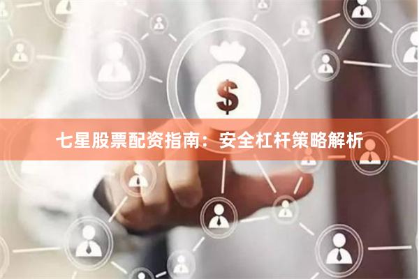 七星股票配资指南:安全杠杆策略解析