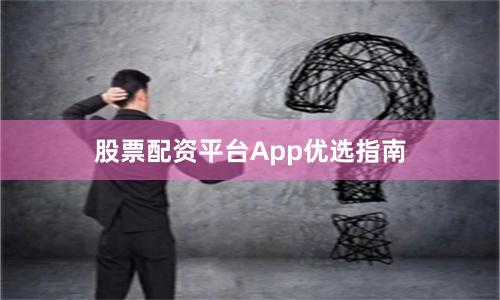 股票配资平台App优选指南