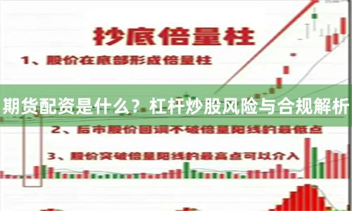期货配资是什么？杠杆炒股风险与合规解析
