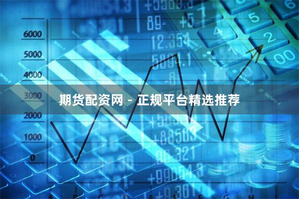 期货配资网 - 正规平台精选推荐
