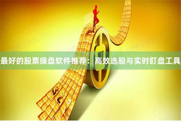 最好的股票操盘软件推荐：高效选股与实时盯盘工具