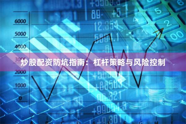 炒股配资防坑指南：杠杆策略与风险控制