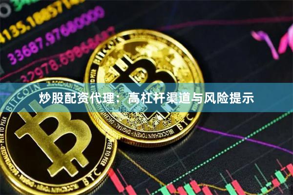 炒股配资代理：高杠杆渠道与风险提示