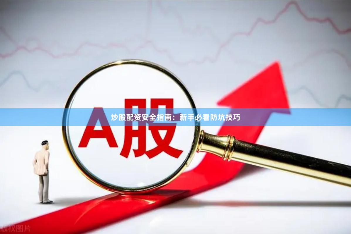 炒股配资安全指南：新手必看防坑技巧