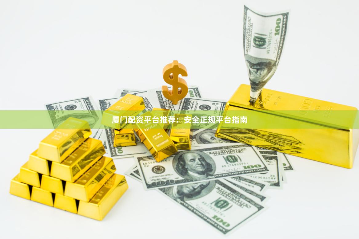 厦门配资平台推荐：安全正规平台指南