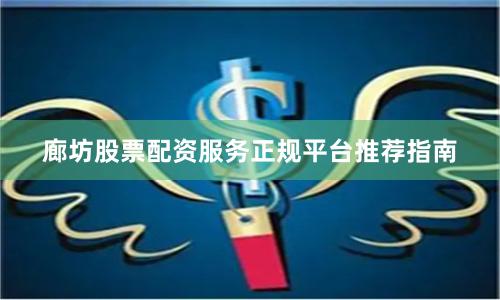 廊坊股票配资服务正规平台推荐指南