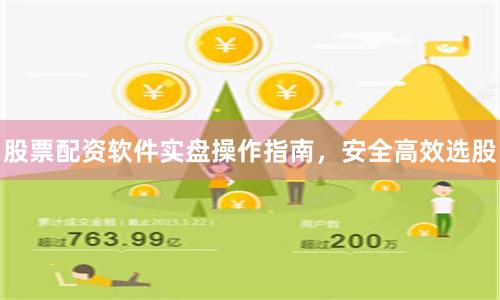 股票配资软件实盘操作指南，安全高效选股