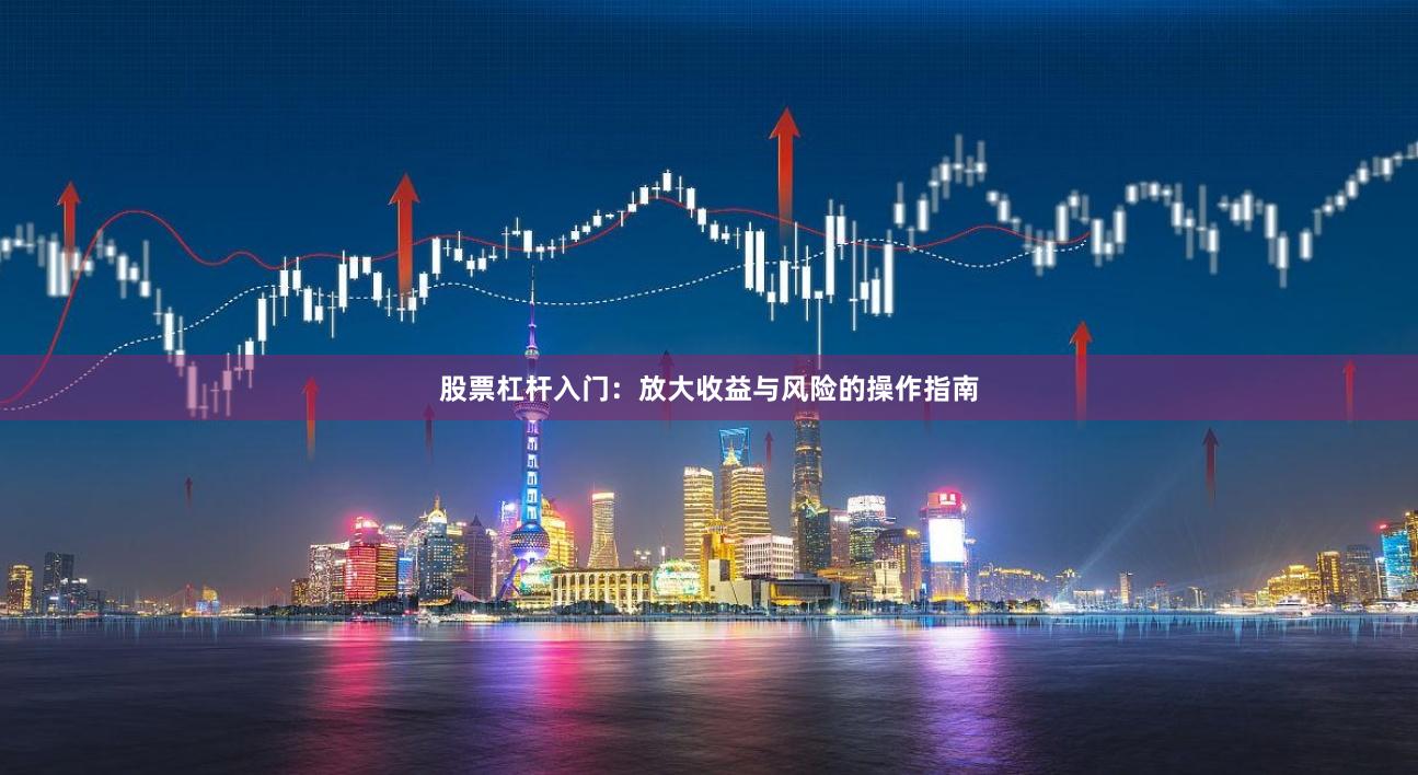 股票杠杆入门：放大收益与风险的操作指南