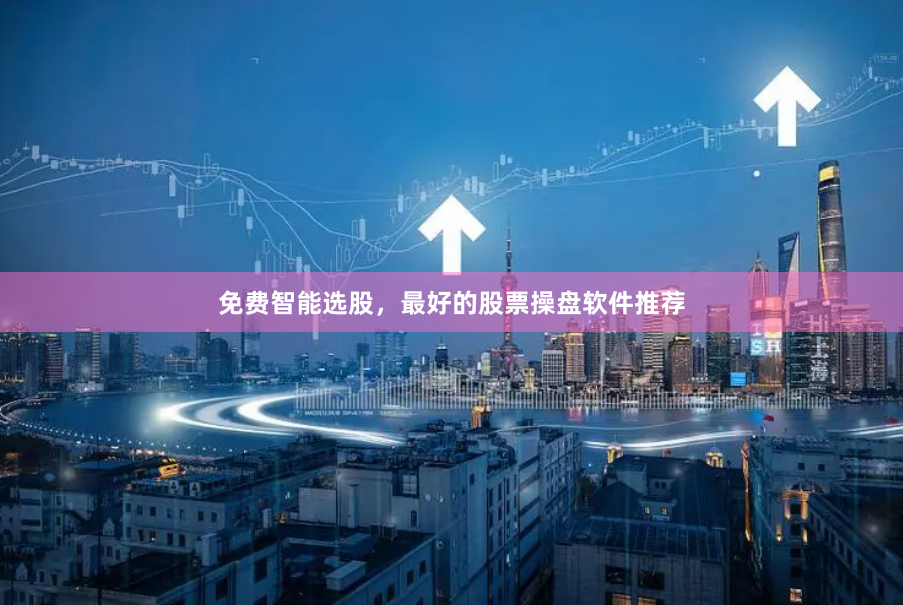 免费智能选股，最好的股票操盘软件推荐