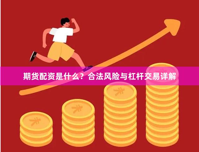 期货配资是什么？合法风险与杠杆交易详解