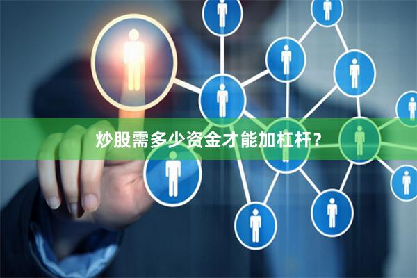 炒股需多少资金才能加杠杆？