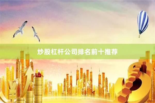 炒股杠杆公司排名前十推荐