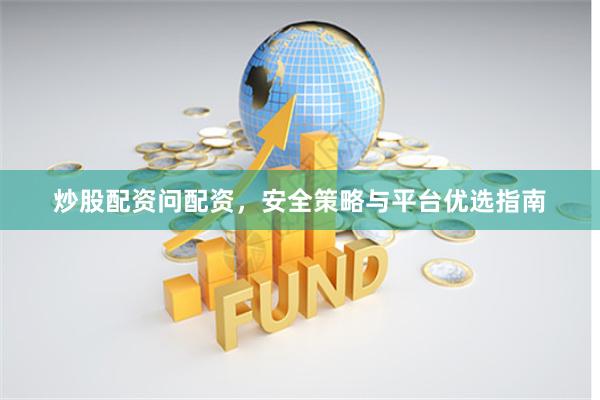炒股配资问配资，安全策略与平台优选指南