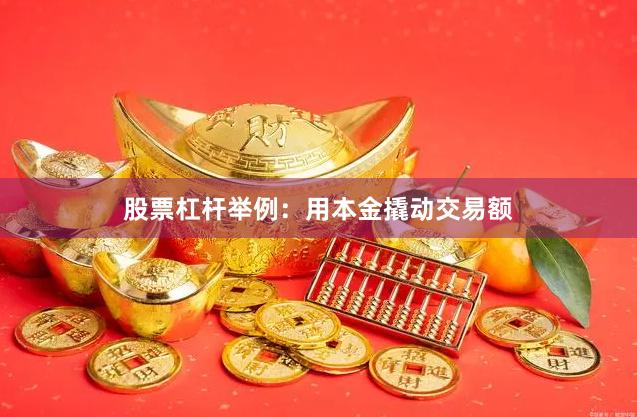 股票杠杆举例：用本金撬动交易额