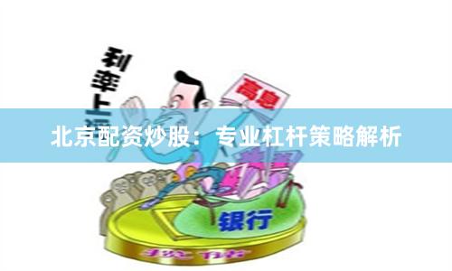 北京配资炒股：专业杠杆策略解析