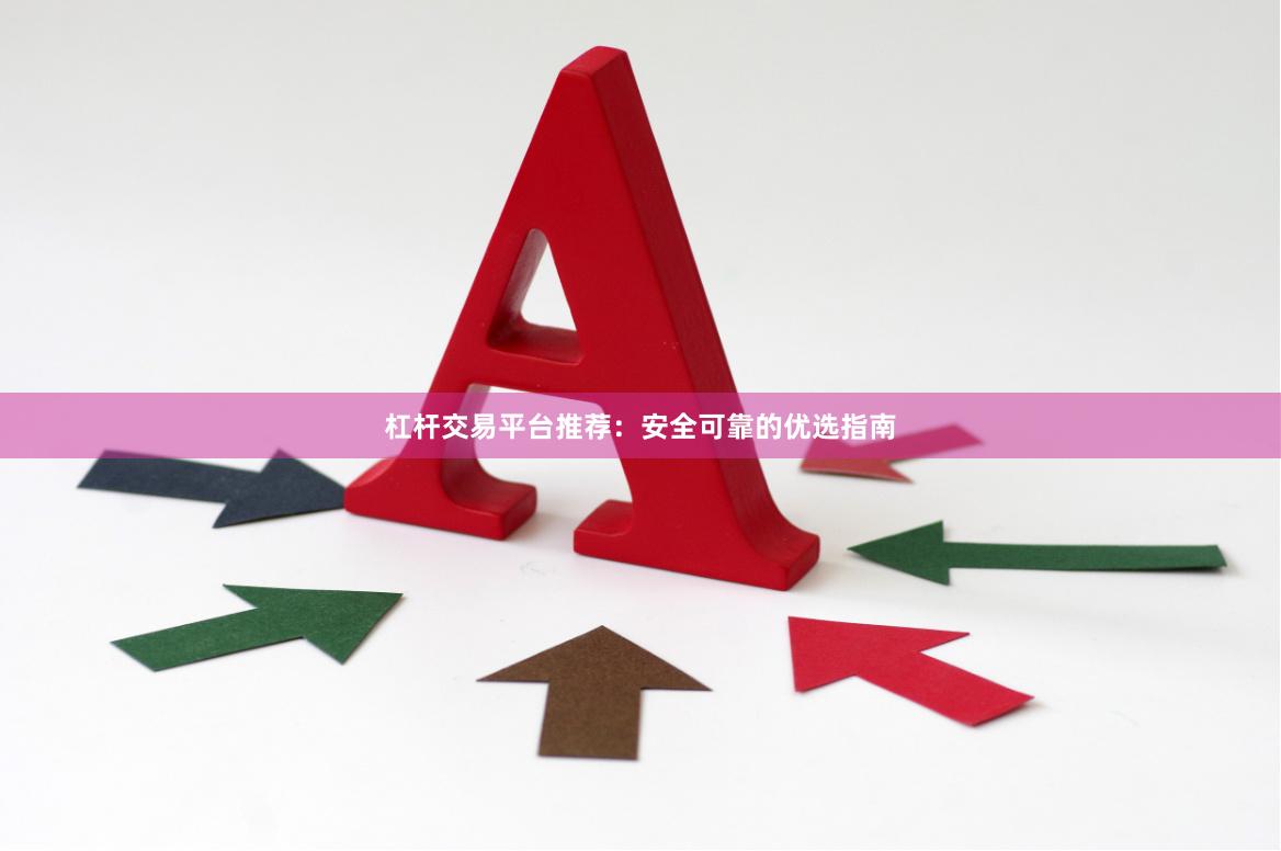 杠杆交易平台推荐：安全可靠的优选指南