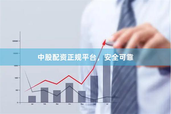 中股配资正规平台，安全可靠