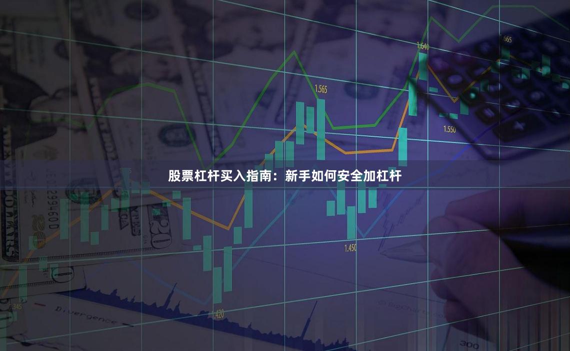 股票杠杆买入指南：新手如何安全加杠杆