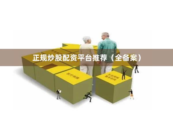 正规炒股配资平台推荐（全备案）